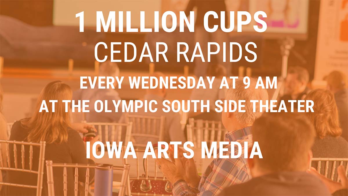 1 Million Cups Cedar Rapids: Iowa Arts Media. Every Wednesday at 9AM at Olympic South Side Theater
