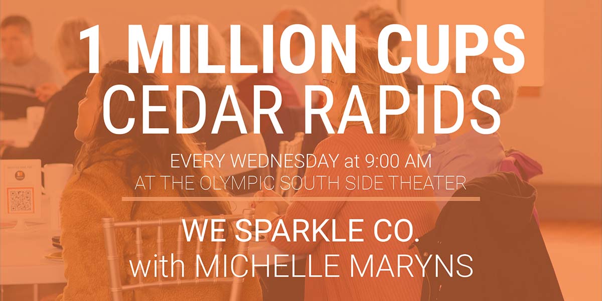 1 Million Cups Cedar Rapids: We Sparkle Company with Michelle Maryns. Every Wednesday at 9AM at Olympic South Side Theater
