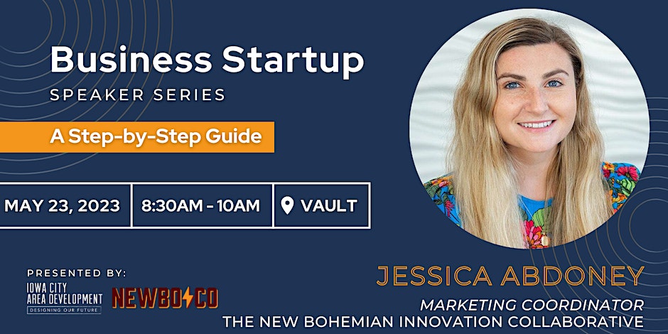 Business Startup Speaker Series. A step-by-step guide. Presented by Jessica Abdoney, Marketing Coordinator, The New Bohemian Innovation Collaborative. May 23, 2003. 8:30 AM to 10 AM. Vault. Presented by Iowa City Area Development: Designing for Future and NewBoCo